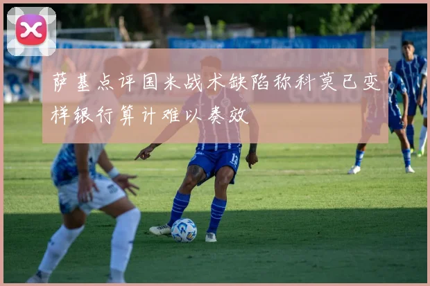 萨基点评国米战术缺陷称科莫已变样银行算计难以奏效