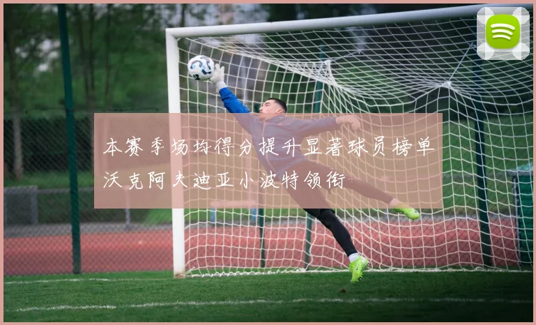 本赛季场均得分提升显著球员榜单沃克阿夫迪亚小波特领衔