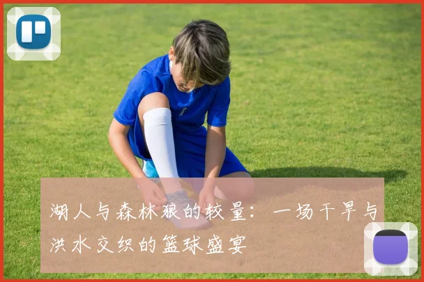 湖人与森林狼的较量：一场干旱与洪水交织的篮球盛宴