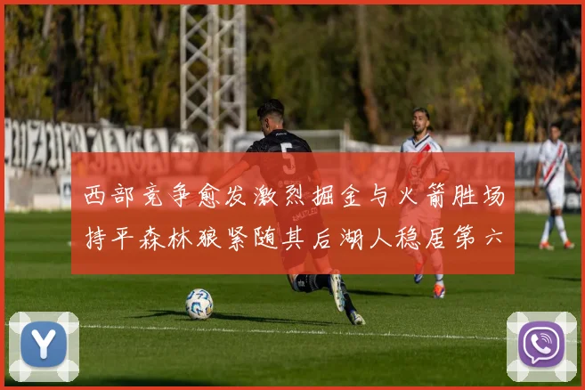 西部竞争愈发激烈掘金与火箭胜场持平森林狼紧随其后湖人稳居第六