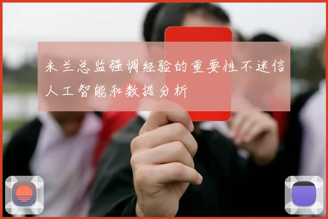 米兰总监强调经验的重要性不迷信人工智能和数据分析