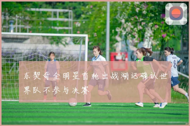 东契奇全明星首轮出战湖记确认世界队不参与决赛