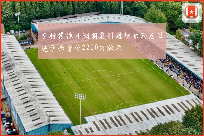 多特蒙德计划明夏引进切尔西后卫迪萨西身价2200万欧元