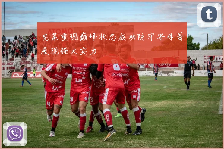 克莱重现巅峰状态成功防守字母哥展现强大实力