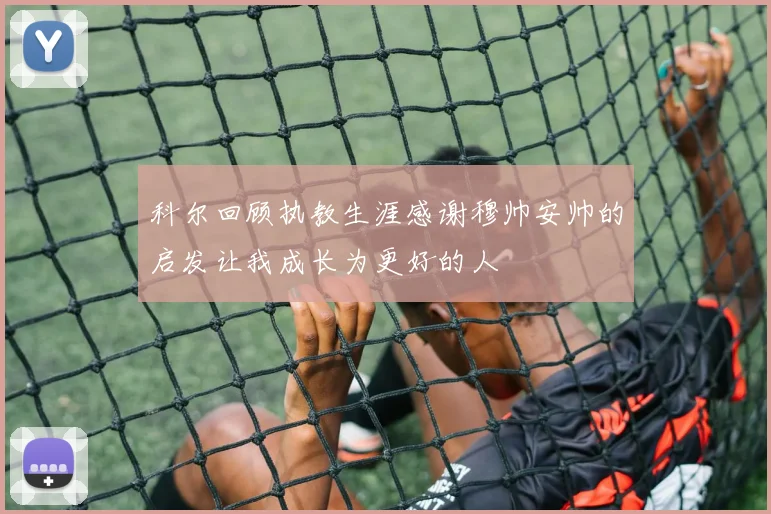 科尔回顾执教生涯感谢穆帅安帅的启发让我成长为更好的人