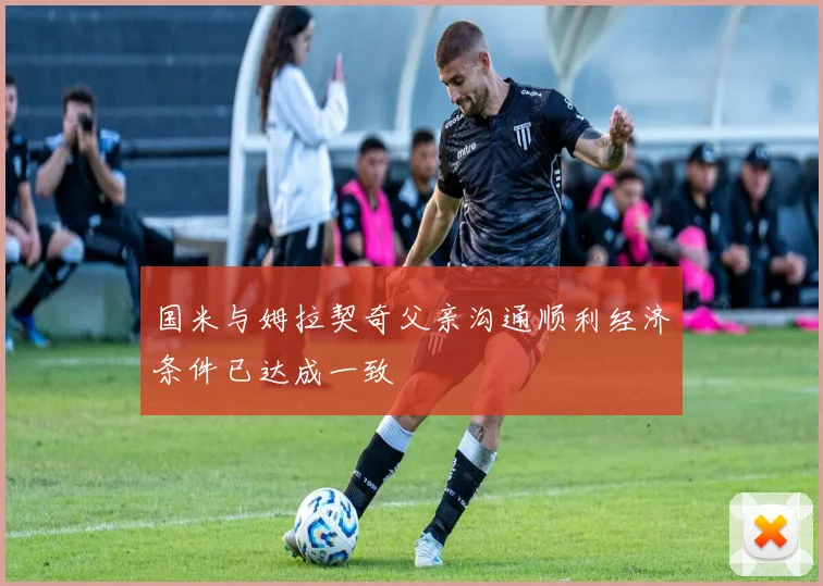 国米与姆拉契奇父亲沟通顺利经济条件已达成一致