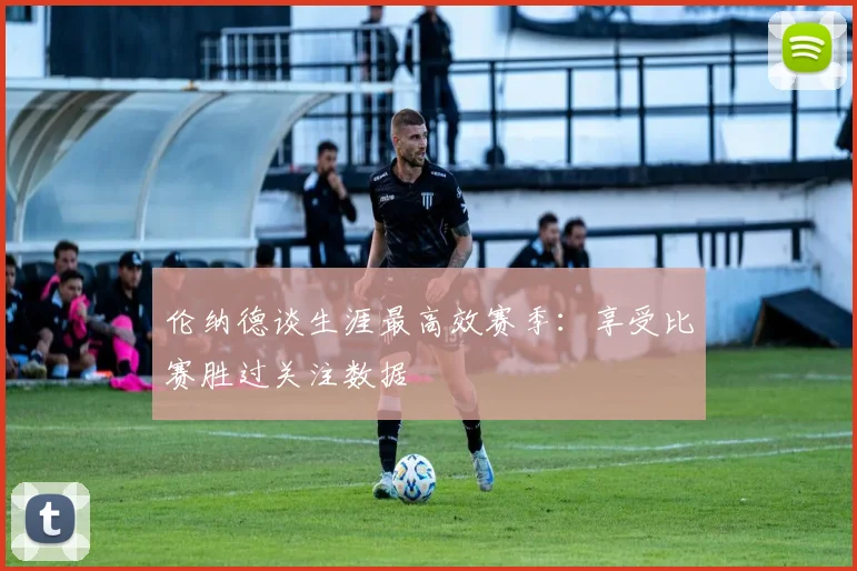 伦纳德谈生涯最高效赛季：享受比赛胜过关注数据