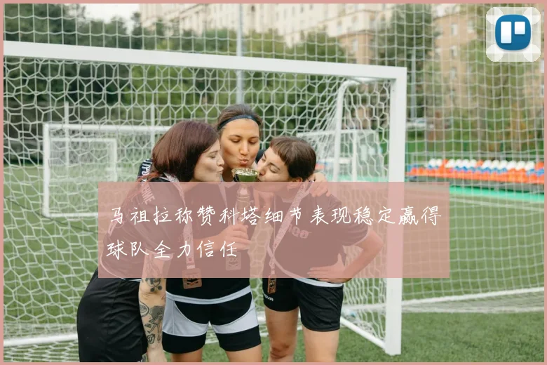 马祖拉称赞科塔细节表现稳定赢得球队全力信任