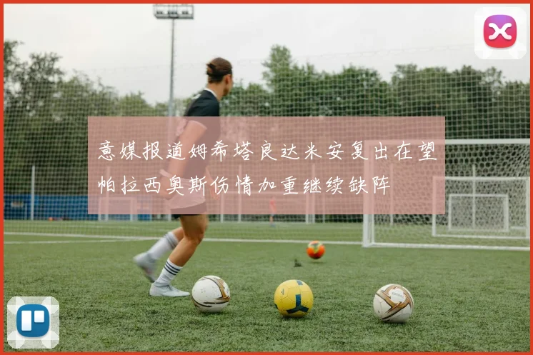 意媒报道姆希塔良达米安复出在望帕拉西奥斯伤情加重继续缺阵
