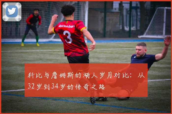 科比与詹姆斯的湖人岁月对比：从32岁到34岁的传奇之路