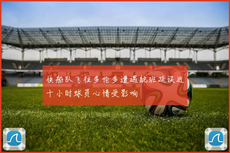 快船队飞往多伦多遭遇航班延误近十小时球员心情受影响