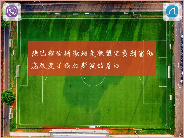 热巴称哈斯勒姆是联盟宝贵财富彻底改变了我对斯波的看法