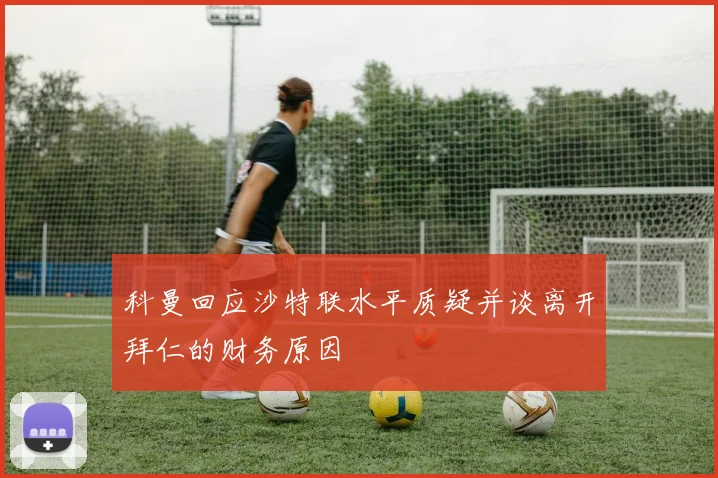 科曼回应沙特联水平质疑并谈离开拜仁的财务原因