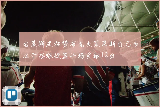 吉莱斯皮称赞布克决策果断自己专注于接球投篮半场贡献12分